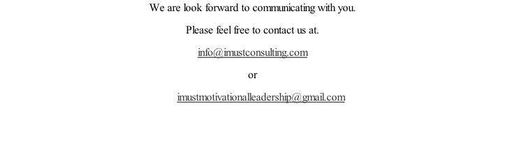 We are look forward to communicating with you. Please feel free to contact us at. info@imustconsulting.com   or        imustmotivationalleadership@gmail.com